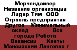 Мерчендайзер › Название организации ­ Лидер Тим, ООО › Отрасль предприятия ­ Другое › Минимальный оклад ­ 27 000 - Все города Работа » Вакансии   . Ханты-Мансийский,Лангепас г.